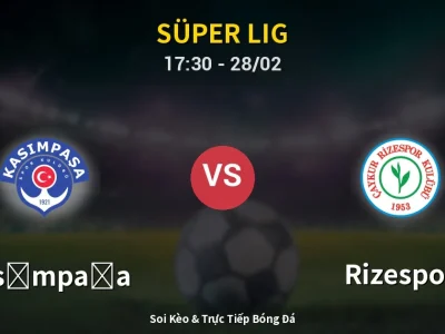 Soi Kèo Kasımpaşa vs Rizespor – 17:30 28/02 | Nhận Định, Dự Đoán Tỷ Số