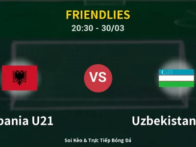 Soi Kèo Albania U21 vs Uzbekistan U23 – 20:30 30/03 | Nhận Định, Dự Đoán Tỷ Số